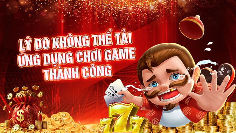 lý do không thể tải ứng dụng chơi game thành công lý do không thể tải ứng dụng chơi game thành công