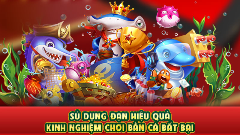 sử dụng đạn hiệu quả - kinh nghiệm chơi bắn cá bất bại sử dụng đạn hiệu quả - kinh nghiệm chơi bắn cá bất bại